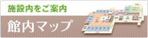 施設内をご案内　館内マップ